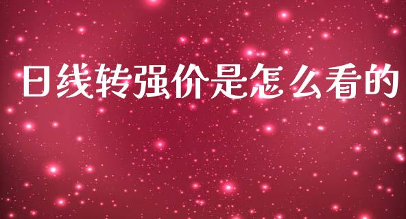 日线转强价是怎么看的_https://wap.yjjixie.cn_保险理财_第1张