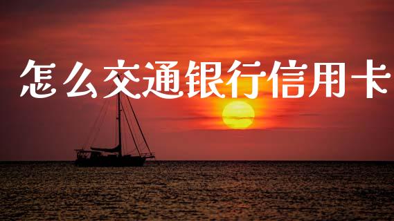 怎么交通银行信用卡_https://wap.yjjixie.cn_港股行情_第1张