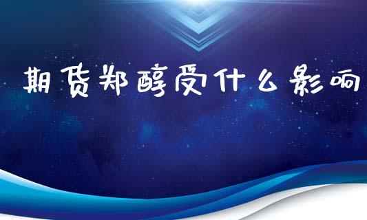 期货郑醇受什么影响_https://wap.yjjixie.cn_商业资讯_第1张