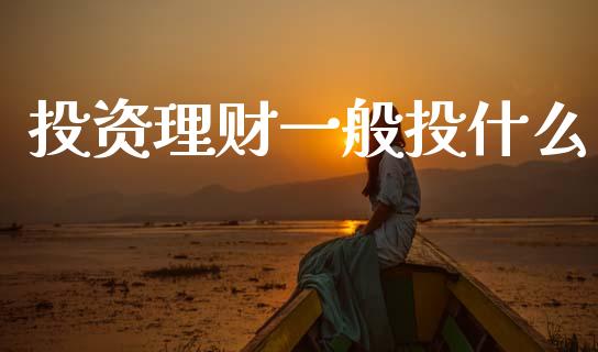 投资理财一般投什么_https://wap.yjjixie.cn_证券市场_第1张