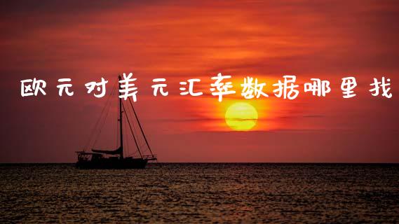 欧元对美元汇率数据哪里找_https://wap.yjjixie.cn_商业资讯_第1张