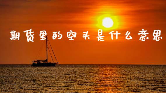期货里的空头是什么意思_https://wap.yjjixie.cn_证券市场_第1张