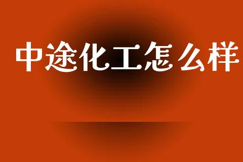 中途化工怎么样_https://wap.yjjixie.cn_商业资讯_第1张