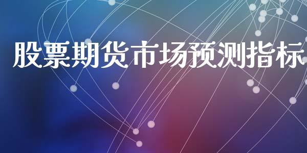 股票期货市场预测指标_https://wap.yjjixie.cn_商业资讯_第1张