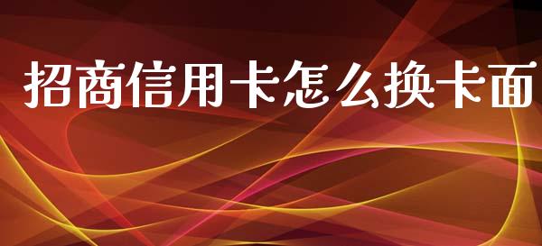 招商信用卡怎么换卡面_https://wap.yjjixie.cn_保险理财_第1张
