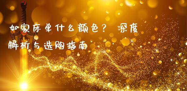 如家床单什么颜色？ 深度解析与选购指南_https://wap.yjjixie.cn_保险理财_第1张