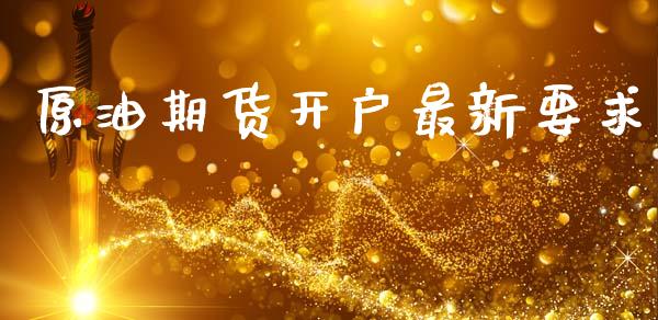 原油期货开户最新要求_https://wap.yjjixie.cn_证券市场_第1张