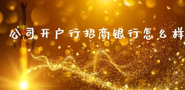 公司开户行招商银行怎么样_https://wap.yjjixie.cn_证券市场_第1张