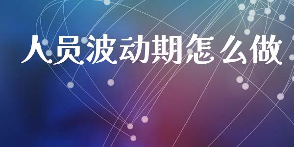 人员波动期怎么做_https://wap.yjjixie.cn_证券市场_第1张