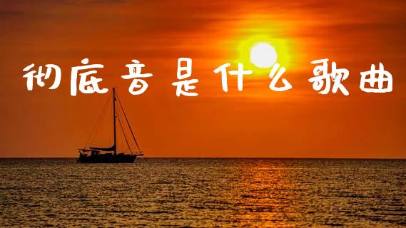 彻底音是什么歌曲_https://wap.yjjixie.cn_港股行情_第1张
