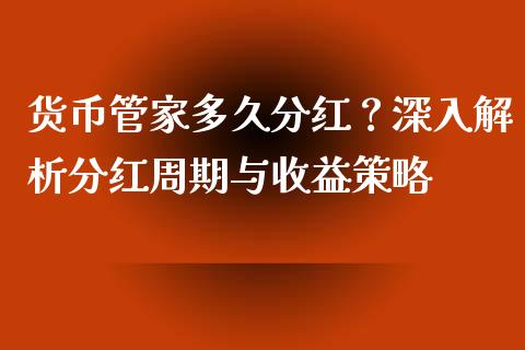 货币管家多久分红？深入解析分红周期与收益策略_https://wap.yjjixie.cn_证券市场_第1张