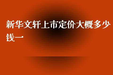 新华文轩上市定价大概多少钱一_https://wap.yjjixie.cn_保险理财_第1张