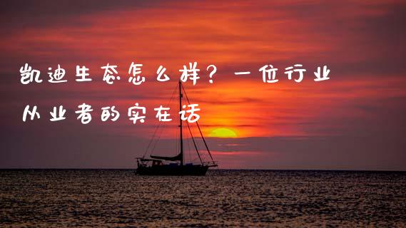 凯迪生态怎么样？一位行业从业者的实在话_https://wap.yjjixie.cn_商业资讯_第1张
