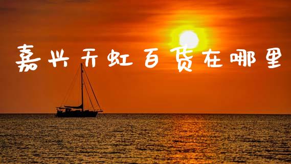 嘉兴天虹百货在哪里_https://wap.yjjixie.cn_保险理财_第1张