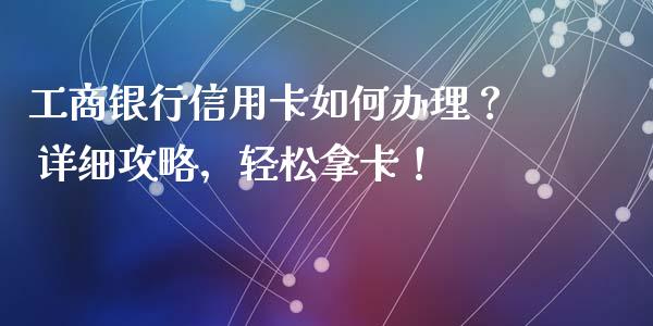 工商银行信用卡如何办理? 详细攻略,轻松拿卡!_证券市场_第1张_商业资讯_保险理财_证券市场_港股行情 工商银行信用卡如何办理? 详细攻略,轻松拿卡!_https://wap.yjjixie.cn_证券市场_第1张