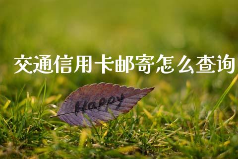 交通信用卡邮寄怎么查询_https://wap.yjjixie.cn_证券市场_第1张