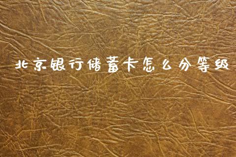 北京银行储蓄卡怎么分等级_https://wap.yjjixie.cn_港股行情_第1张