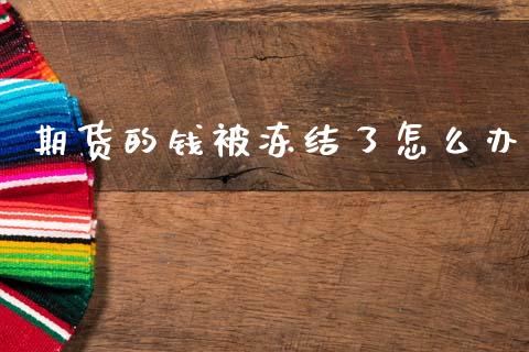 期货的钱被冻结了怎么办_https://wap.yjjixie.cn_港股行情_第1张