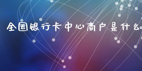 全国银行卡中心商户是什么_https://wap.yjjixie.cn_港股行情_第1张
