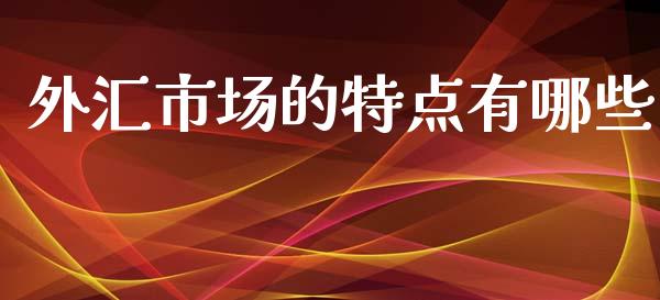外汇市场的特点有哪些_https://wap.yjjixie.cn_证券市场_第1张