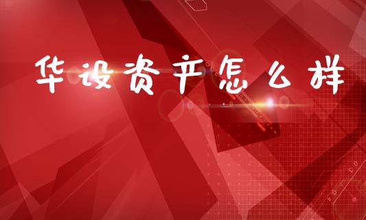 华设资产怎么样_https://wap.yjjixie.cn_保险理财_第1张