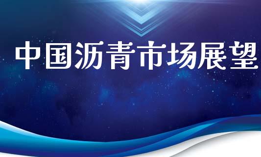 中国沥青市场展望_https://wap.yjjixie.cn_港股行情_第1张