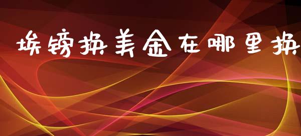 埃镑换美金在哪里换_https://wap.yjjixie.cn_保险理财_第1张