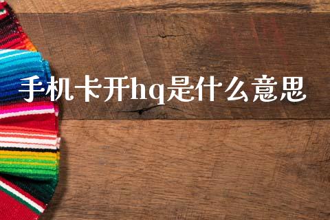 手机卡开hq是什么意思_https://wap.yjjixie.cn_港股行情_第1张