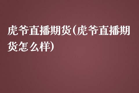 虎爷直播期货(虎爷直播期货怎么样)_https://wap.yjjixie.cn_证券市场_第1张