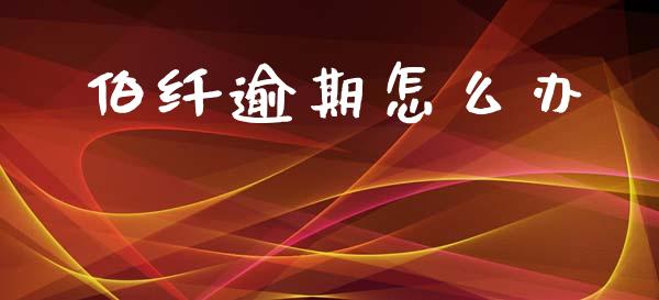 伯纤逾期怎么办_https://wap.yjjixie.cn_证券市场_第1张