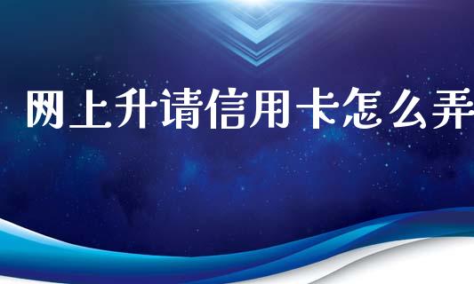 网上升请信用卡怎么弄_https://wap.yjjixie.cn_商业资讯_第1张