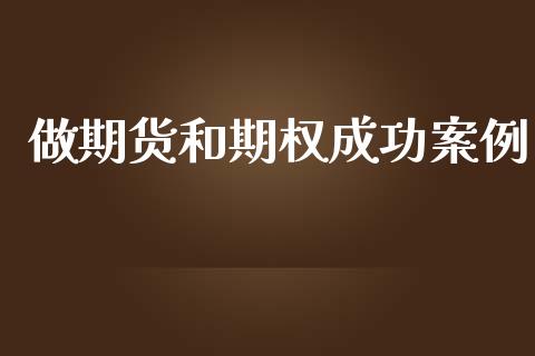 做期货和期权成功案例_https://wap.yjjixie.cn_商业资讯_第1张