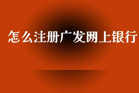 怎么注册广发网上银行_https://wap.yjjixie.cn_证券市场_第1张