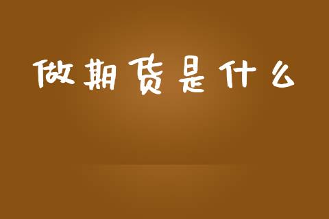 做期货是什么_https://wap.yjjixie.cn_保险理财_第1张