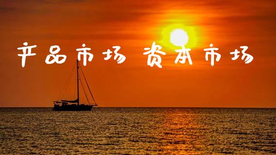 产品市场 资本市场_https://wap.yjjixie.cn_保险理财_第1张