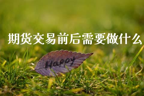 期货交易前后需要做什么_https://wap.yjjixie.cn_港股行情_第1张