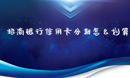 招商银行信用卡分期怎么划算_https://wap.yjjixie.cn_保险理财_第1张