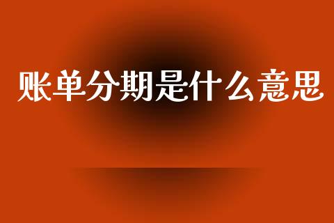 账单分期是什么意思_https://wap.yjjixie.cn_商业资讯_第1张