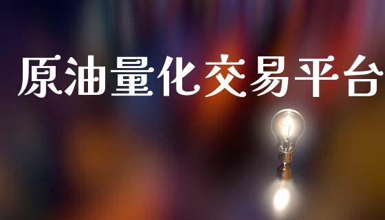 原油量化交易平台_https://wap.yjjixie.cn_商业资讯_第1张