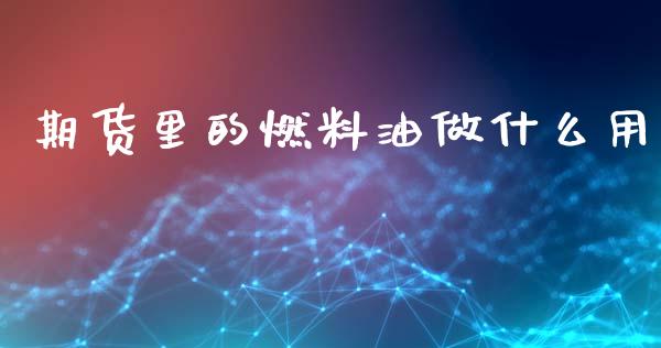 期货里的燃料油做什么用_https://wap.yjjixie.cn_商业资讯_第1张