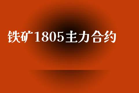 铁矿1805主力合约_https://wap.yjjixie.cn_港股行情_第1张