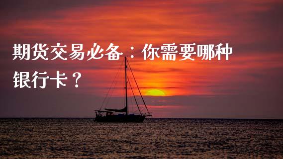 期货交易必备：你需要哪种银行卡？_https://wap.yjjixie.cn_商业资讯_第1张