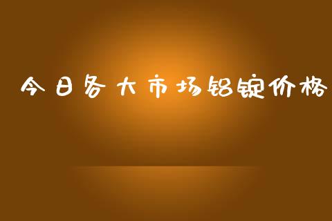 今日各大市场铝锭价格_https://wap.yjjixie.cn_保险理财_第1张
