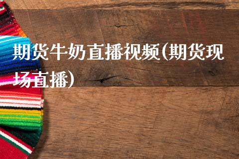 期货牛奶直播视频(期货现场直播)_港股行情_第1张_商业资讯_保险理财_证券市场_港股行情 期货牛奶直播视频(期货现场直播)_https://wap.yjjixie.cn_港股行情_第1张