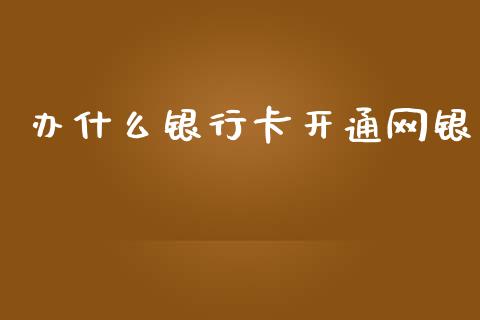 办什么银行卡开通网银_https://wap.yjjixie.cn_商业资讯_第1张