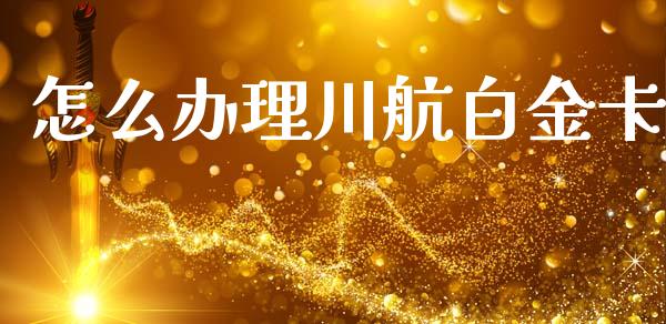怎么办理川航白金卡_https://wap.yjjixie.cn_保险理财_第1张