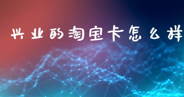 兴业的淘宝卡怎么样_https://wap.yjjixie.cn_保险理财_第1张