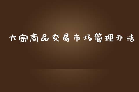 大宗商品交易市场管理办法_https://wap.yjjixie.cn_保险理财_第1张