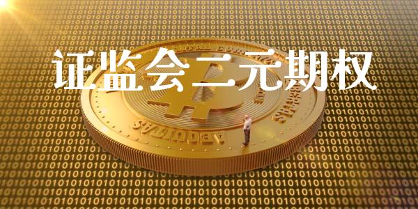 证监会二元期权_https://wap.yjjixie.cn_港股行情_第1张