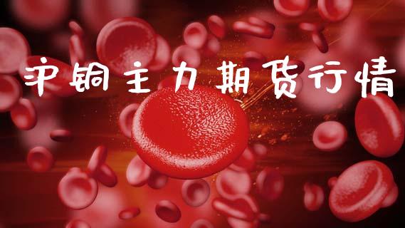 沪铜主力期货行情_https://wap.yjjixie.cn_证券市场_第1张